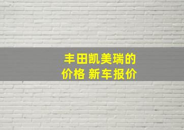 丰田凯美瑞的价格 新车报价